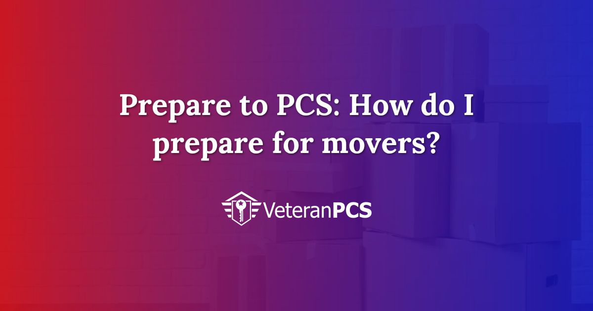 Prepare to PCS: How do I prepare for movers? | VeteranPCS